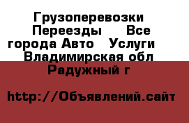 Грузоперевозки. Переезды.  - Все города Авто » Услуги   . Владимирская обл.,Радужный г.